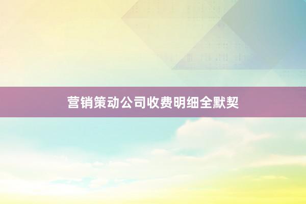 营销策动公司收费明细全默契