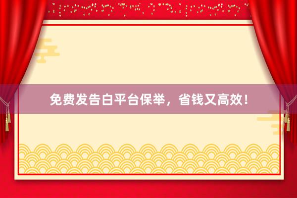 免费发告白平台保举，省钱又高效！