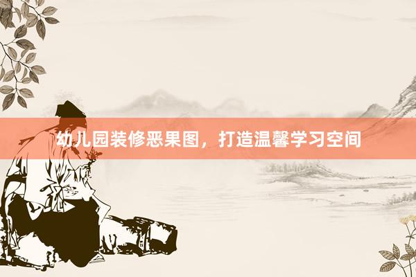幼儿园装修恶果图，打造温馨学习空间