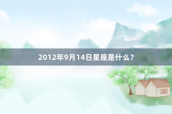 2012年9月14日星座是什么？
