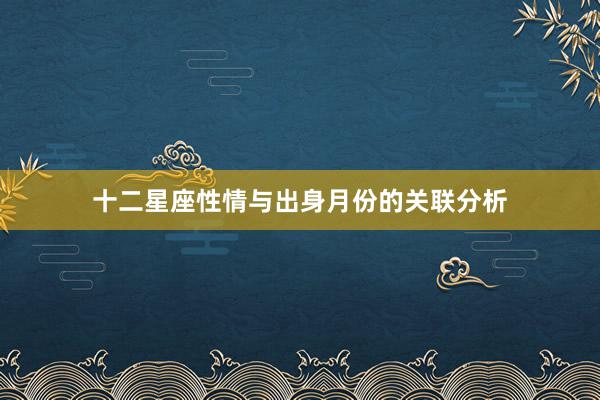十二星座性情与出身月份的关联分析