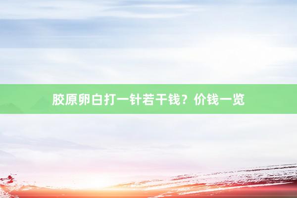 胶原卵白打一针若干钱？价钱一览