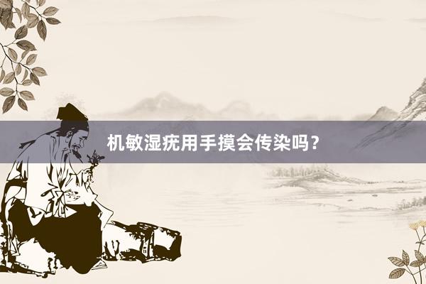 机敏湿疣用手摸会传染吗？