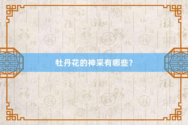 牡丹花的神采有哪些？
