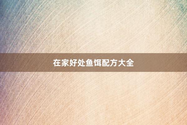 在家好处鱼饵配方大全