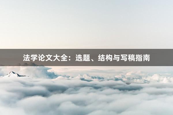 法学论文大全：选题、结构与写稿指南